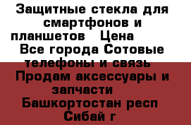 Защитные стекла для смартфонов и планшетов › Цена ­ 100 - Все города Сотовые телефоны и связь » Продам аксессуары и запчасти   . Башкортостан респ.,Сибай г.